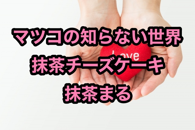 マツコの知らない世界 抹茶チーズケーキの抹茶まる 千紀園 お取り寄せ ちょっ気に Com