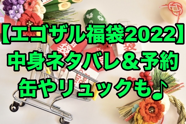 エゴザル福袋2022】缶リュックの中身ネタバレや予約について！ | ちょっ気に.com